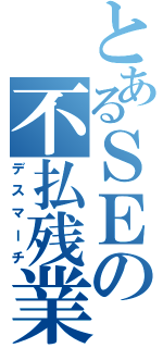 とあるＳＥの不払残業（デスマーチ）