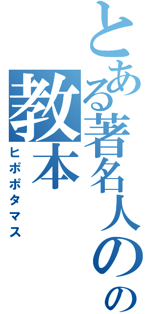 とある著名人の皆さんの一人の教本（ヒポポタマス）