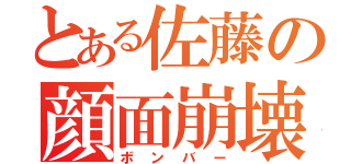 とある佐藤の顔面崩壊（ボンバー）