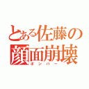 とある佐藤の顔面崩壊（ボンバー）