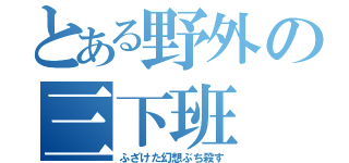 とある野外の三下班（ふざけた幻想ぶち殺す）