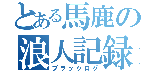 とある馬鹿の浪人記録（ブラックログ）