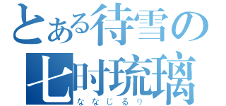 とある待雪の七时琉璃（ななじるり）