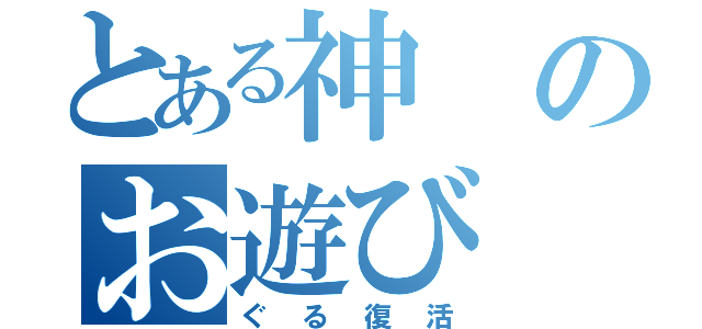 とある神のお遊び（ぐる復活）