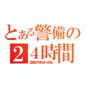 とある警備の２４時間（自宅が守れきゃ何も…）