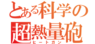 とある科学の超熱量砲（ヒートガン）