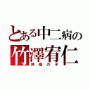 とある中二病の竹澤宥仁（神様の子）