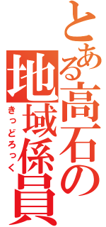 とある高石の地域係員（きっどろっく）