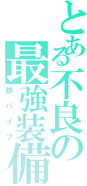 とある不良の最強装備（鉄パイプ）