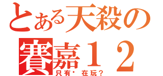 とある天殺の賽嘉１２（只有你在玩？）