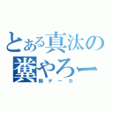 とある真汰の糞やろー（顔デーカ）