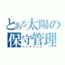 とある太陽の保守管理（メンテナンス）