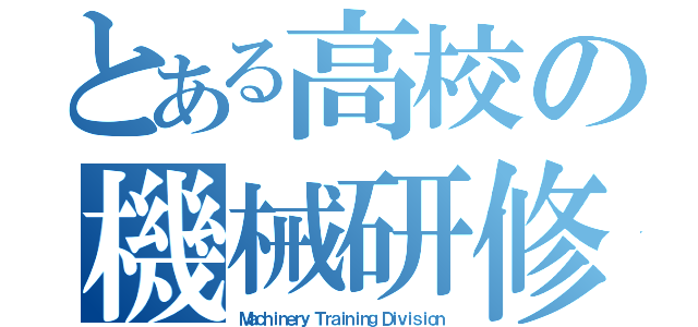 とある高校の機械研修部（Ｍａｃｈｉｎｅｒｙ Ｔｒａｉｎｉｎｇ Ｄｉｖｉｓｉｏｎ）