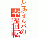 とあるオルバの幸福回転（ハッピーターン）