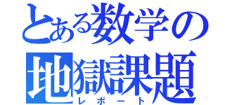 とある数学の地獄課題（レポート）