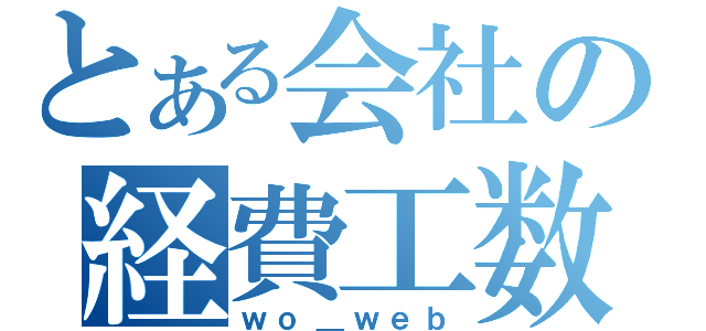 とある会社の経費工数（ｗｏ＿ｗｅｂ）