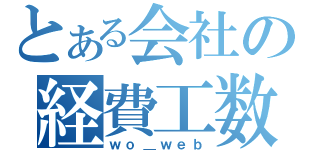 とある会社の経費工数（ｗｏ＿ｗｅｂ）