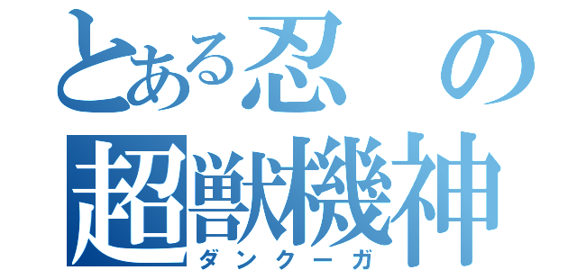 とある忍の超獣機神（ダンクーガ）