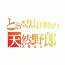 とある黒田原の天然野郎（人見直樹）