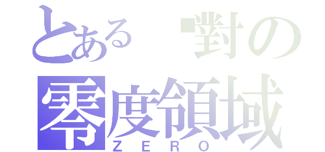 とある絕對の零度領域（ＺＥＲＯ）