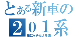 とある新車の２０１系（単にケチなＪＲ酉）