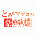 とあるマツコの豪華絢爛（デラックス）