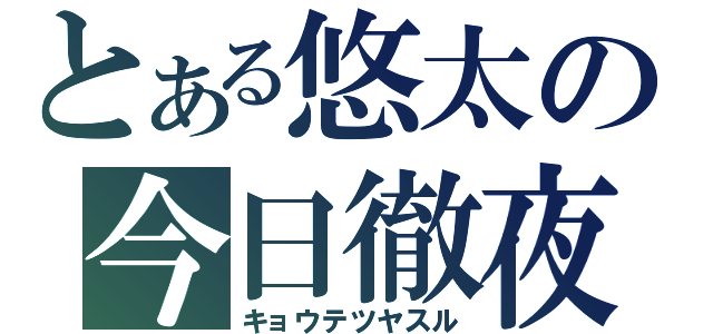 とある悠太の今日徹夜（キョウテツヤスル）