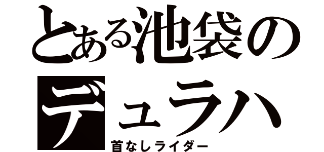 とある池袋のデュラハン（首なしライダー）