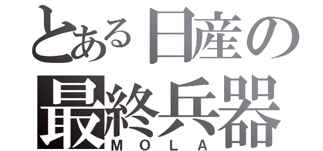 とある日産の最終兵器（ＭＯＬＡ）