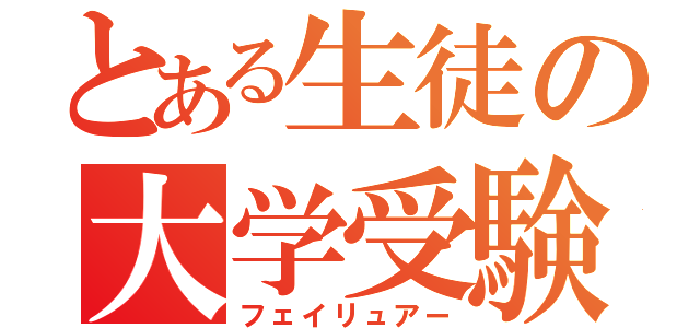 とある生徒の大学受験（フェイリュアー）