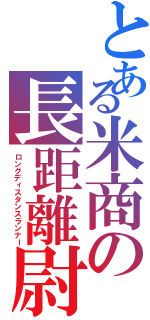 とある米商の長距離尉（ロングディスタンスランナー）