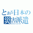 とある日本の災害派遣（ありがとうございます）