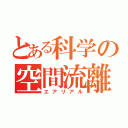 とある科学の空間流離（エアリアル）