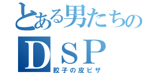 とある男たちのＤＳＰ（餃子の皮ピザ）