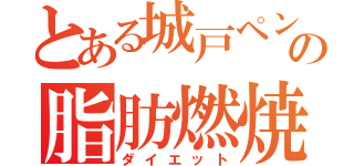 とある城戸ペンの脂肪燃焼（ダイエット）