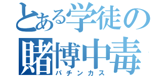 とある学徒の賭博中毒（パチンカス）