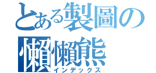 とある製圖の懶懶熊（インデックス）