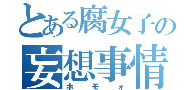 とある腐女子の妄想事情（ホモォ）