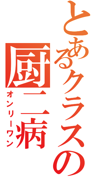 とあるクラスの厨二病（オンリーワン）