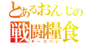 とあるおんじの戦闘糧食（チーズパン）