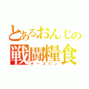 とあるおんじの戦闘糧食（チーズパン）