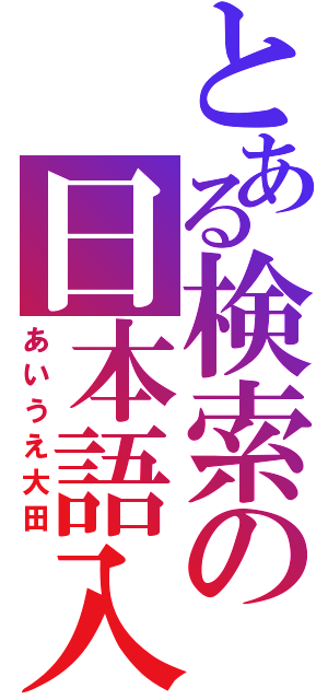 とある検索の日本語入力（あいうえ大田）