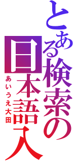 とある検索の日本語入力（あいうえ大田）