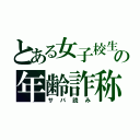 とある女子校生の年齢詐称（サバ読み）