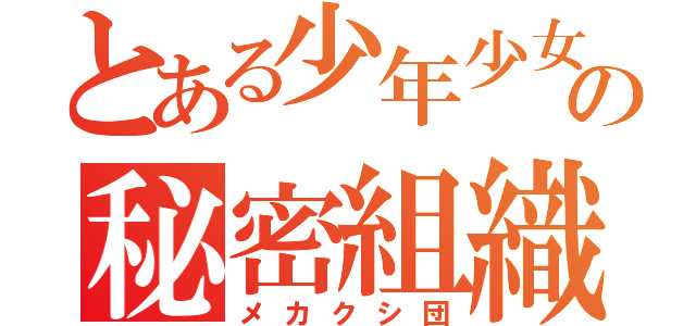 とある少年少女の秘密組織（メカクシ団）