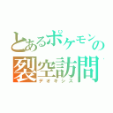 とあるポケモンの裂空訪問（デオキシス）