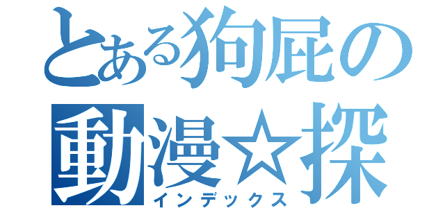 とある狗屁の動漫☆探討（インデックス）