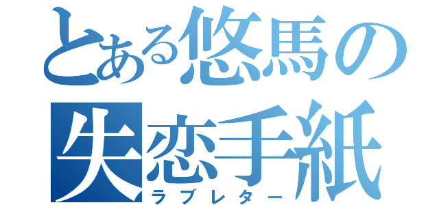 とある悠馬の失恋手紙（ラブレター）