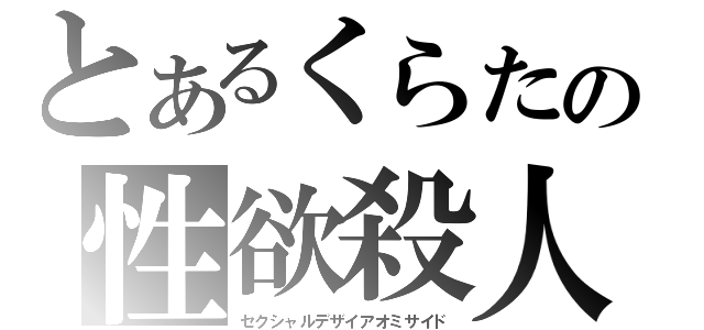 とあるくらたの性欲殺人（セクシャルデザイアオミサイド）