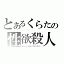 とあるくらたの性欲殺人（セクシャルデザイアオミサイド）